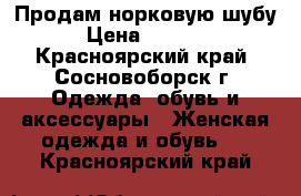 Продам норковую шубу › Цена ­ 7 500 - Красноярский край, Сосновоборск г. Одежда, обувь и аксессуары » Женская одежда и обувь   . Красноярский край